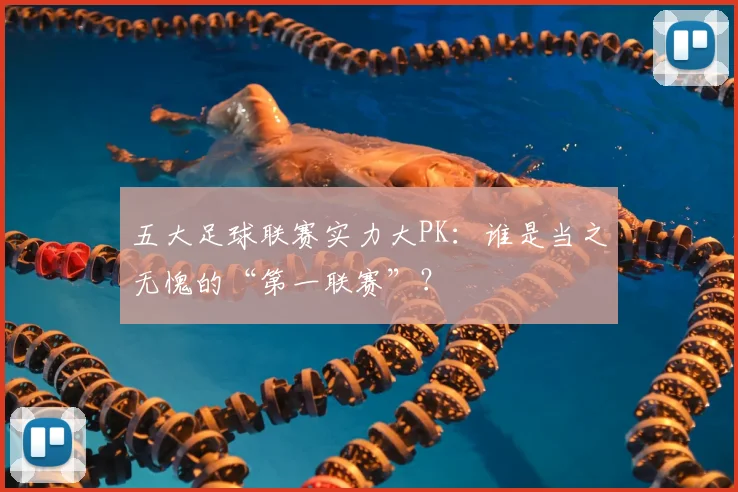 五大足球联赛实力大PK:谁是当之无愧的“第一联赛”?