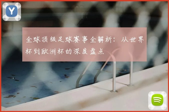 全球顶级足球赛事全解析:从世界杯到欧洲杯的深度盘点