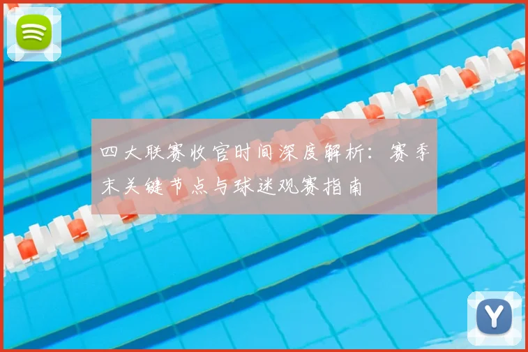 四大联赛收官时间深度解析：赛季末关键节点与球迷观赛指南