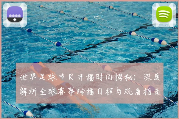 世界足球节目开播时间揭秘：深度解析全球赛事转播日程与观看指南