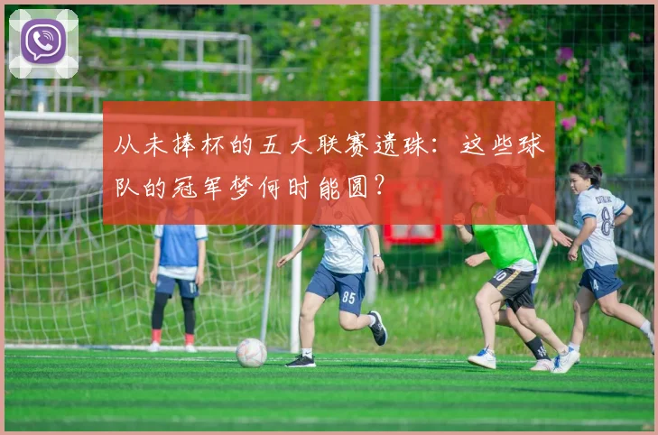 从未捧杯的五大联赛遗珠：这些球队的冠军梦何时能圆？