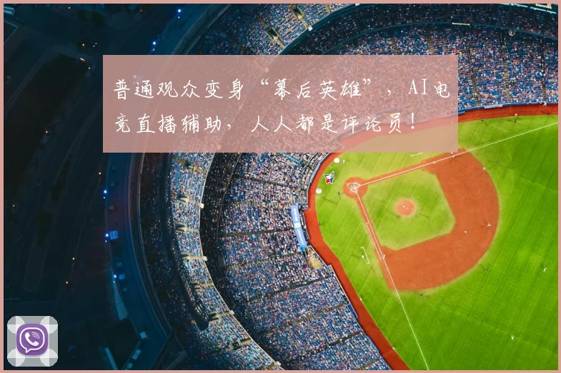 普通观众变身“幕后英雄”,AI电竞直播辅助,人人都是评论员!