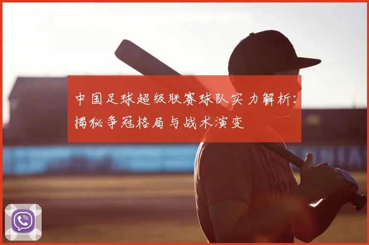 中国足球超级联赛球队实力解析：揭秘争冠格局与战术演变