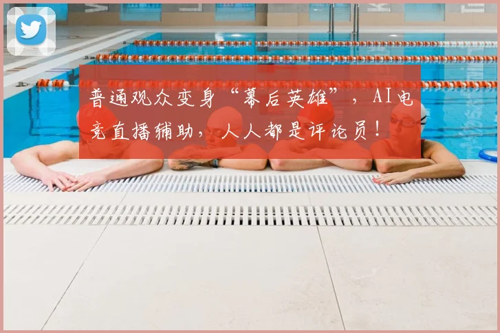 普通观众变身“幕后英雄”,AI电竞直播辅助,人人都是评论员!