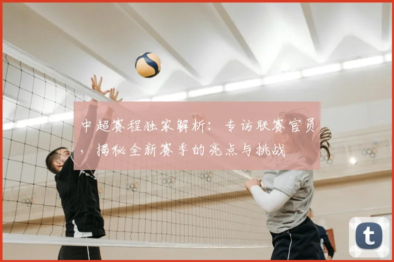 中超赛程独家解析：专访联赛官员，揭秘全新赛季的亮点与挑战