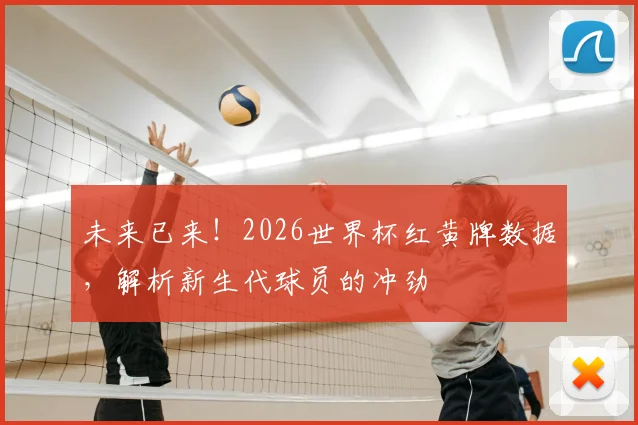 未来已来！2026世界杯红黄牌数据，解析新生代球员的冲劲